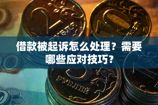 武汉借款被起诉怎么处理？需要哪些应对技巧？