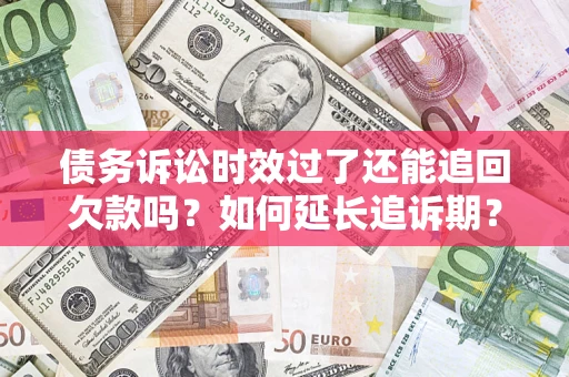 武汉债务诉讼时效过了还能追回欠款吗？如何延长追诉期？
