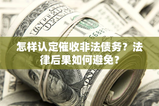 武汉怎样认定催收非法债务？法律后果如何避免？