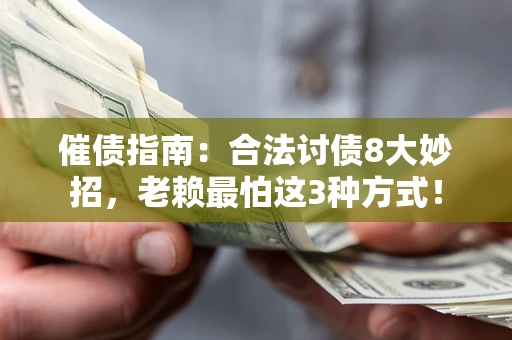 武汉催债指南：合法讨债8大妙招，老赖最怕这3种方式！