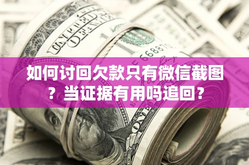 武汉如何讨回欠款只有微信截图？当证据有用吗追回？