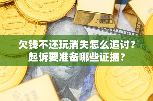 武汉欠钱不还玩消失怎么追讨？起诉要准备哪些证据？