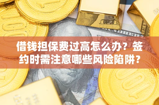 武汉借钱担保费过高怎么办？签约时需注意哪些风险陷阱？