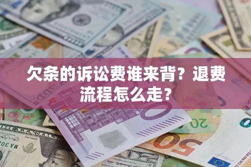 武汉欠条的诉讼费谁来背？退费流程怎么走？