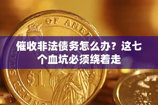 武汉催收非法债务怎么办？这七个血坑必须绕着走