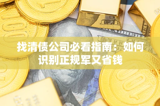 武汉找清债公司必看指南：如何识别正规军又省钱