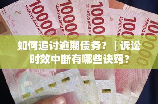 武汉如何追讨逾期债务？ | 诉讼时效中断有哪些诀窍？