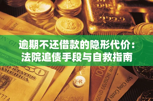 武汉逾期不还借款的隐形代价：法院追债手段与自救指南