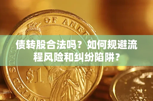 武汉债转股合法吗？如何规避流程风险和纠纷陷阱？