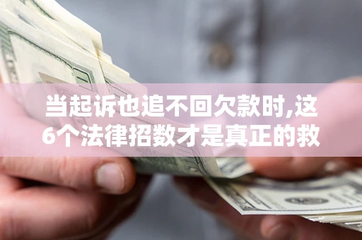 武汉当起诉也追不回欠款时,这6个法律招数才是真正的救命稻草
