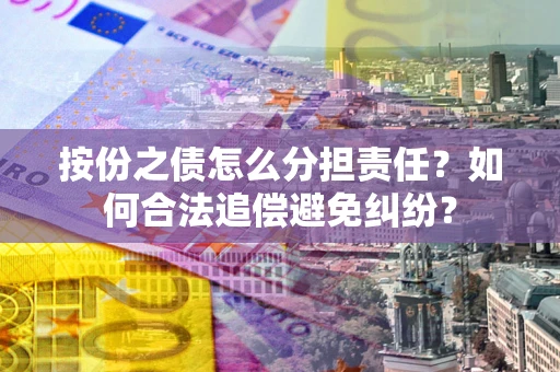武汉按份之债怎么分担责任？如何合法追偿避免纠纷？