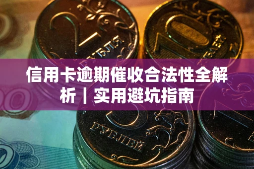 武汉信用卡逾期催收合法性全解析｜实用避坑指南