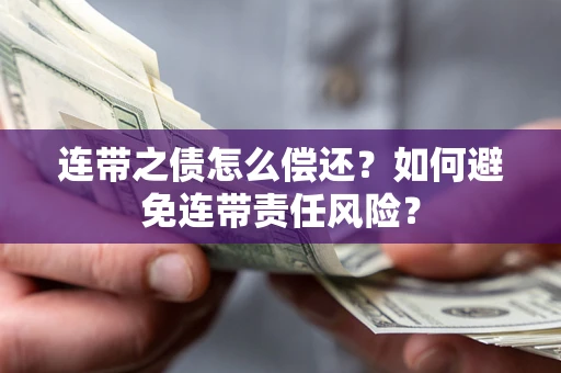 武汉连带之债怎么偿还？如何避免连带责任风险？