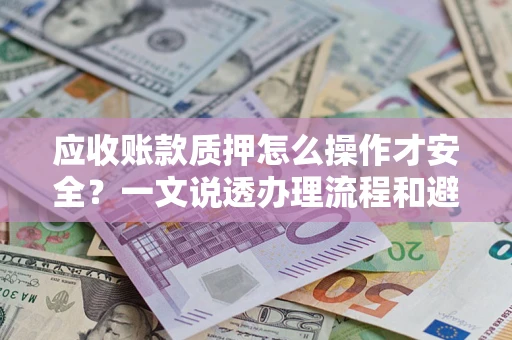 武汉应收账款质押怎么操作才安全？一文说透办理流程和避险绝招