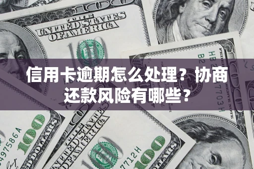 武汉信用卡逾期怎么处理？协商还款风险有哪些？